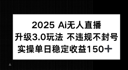 2025 AI无人直播升级3.0玩法，不违规 不封号，单日稳定收益150+-辰风资源站