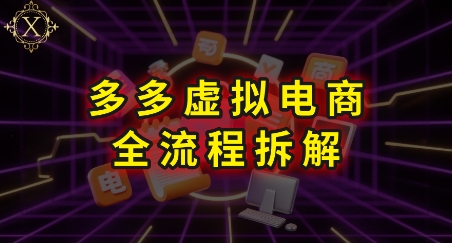 拼多多虚拟电商全流程拆解，深度学习每一个环节，看完即可上手实操-辰风资源站