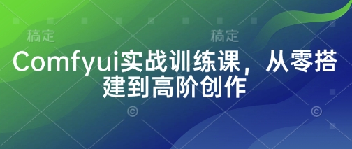 Comfyui实战训练课，从零搭建到高阶创作-辰风资源站