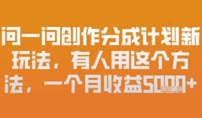 问一问创作者分成计划最新玩法，小白也可以轻松上手，月入6k+-辰风资源站