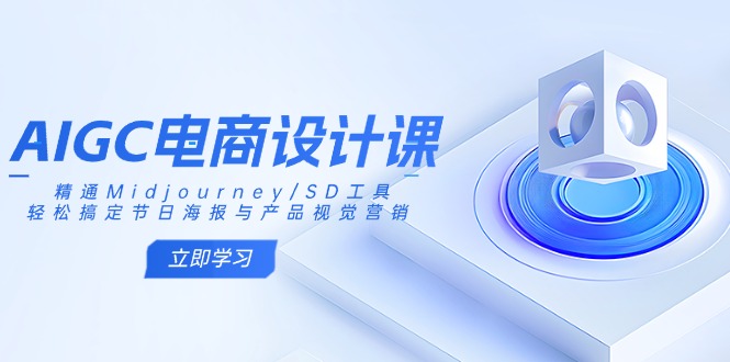 （14577期）AIGC电商设计课：精通Midjourney/SD工具，轻松搞定节日海报与产品视觉营销-慕云辰风博客