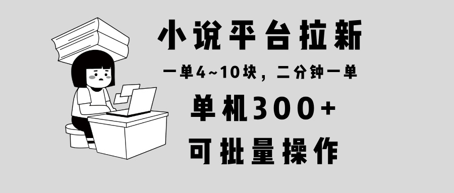 （13800期）小说平台拉新，单机300+，两分钟一单4~10块，操作简单可批量。-慕云辰风博客