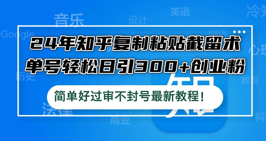 24年知乎复制粘贴截留术，单号轻松日引300+创业粉，简单好过审不封号最…-慕云辰风博客