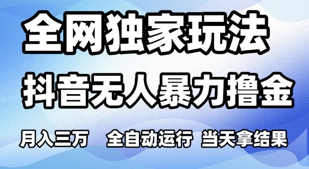 全网独家玩法，抖音无人暴力撸金，月入3W，全自动运行，当天拿结果，可矩阵【揭秘】-辰风资源站