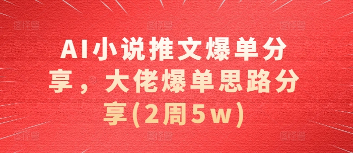 AI小说推文爆单分享，大佬爆单思路分享(2周5w)-慕云辰风博客