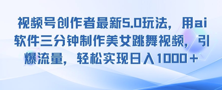 视频号创作者最新5.0玩法，用ai软件三分钟制作美女跳舞视频，引爆流量-慕云辰风博客