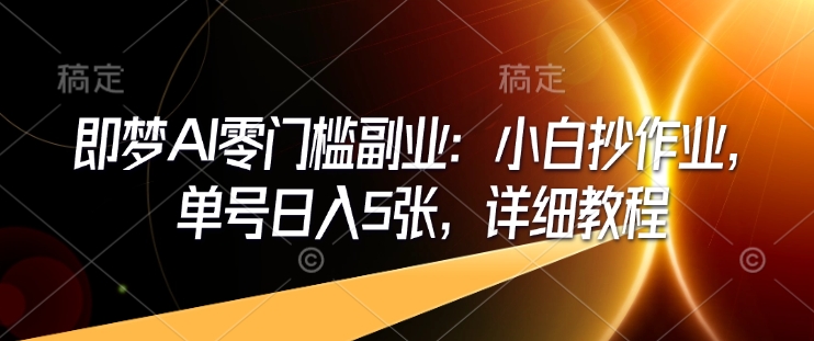 即梦AI零门槛副业：小白抄作业，单号日入5张，详细教程-慕云辰风博客