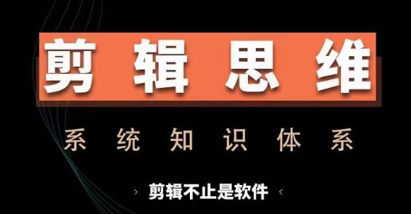 剪辑思维系统课，从软件到思维，系统学习实操进阶，从讲故事到剪辑技巧全覆盖-慕云辰风博客