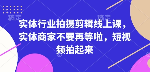 实体行业拍摄剪辑线上课，实体商家不要再等啦，短视频拍起来-慕云辰风博客