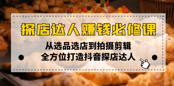 （13971期）探店达人赚钱必修课，从选品选店到拍摄剪辑，全方位打造抖音探店达人-慕云辰风博客