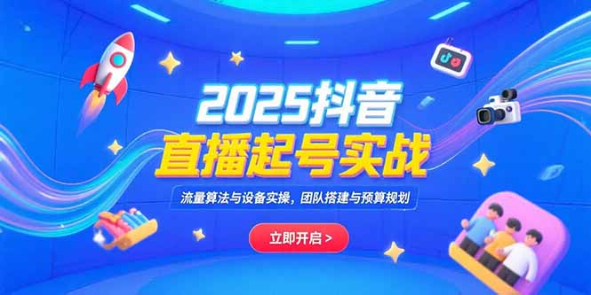 （15351期）2025抖音直播起号实战，流量算法与设备实操，团队搭建与预算规划-辰风资源站