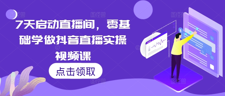 7天启动直播间，零基础学做抖音直播实操视频课-慕云辰风博客