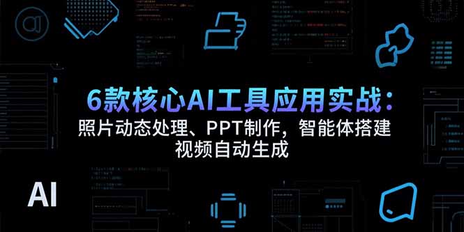 （15451期）6款核心AI工具应用实战：照片动态处理、PPT制作，智能体搭建 视频自动生成-辰风资源站