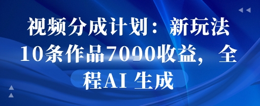 视频分成计划：新玩法10条作品7k收益，全程AI 生成-辰风资源站