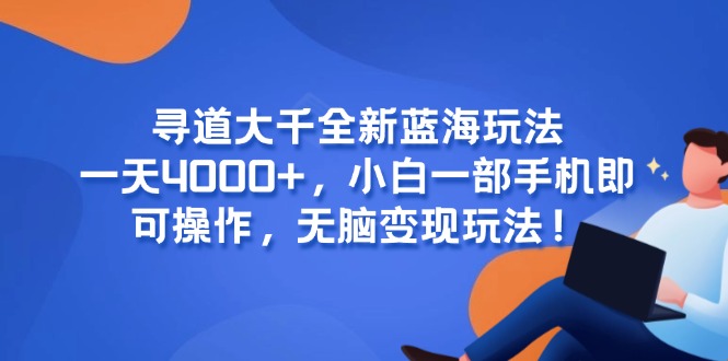 （15050期）寻道大千全新蓝海玩法，一天4000+，小白一部手机即可操作，无脑变现玩法！-辰风资源站