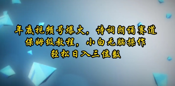 年底视频号爆火，诗词朗诵赛道，保姆级教程，小白无脑操作，轻松日入三位数-慕云辰风博客