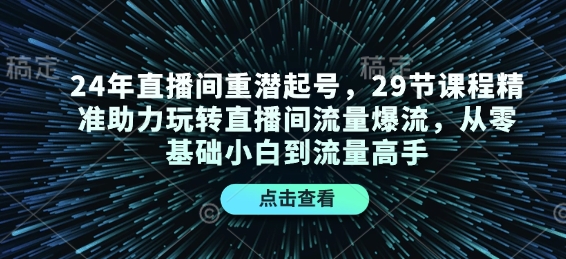 24年直播间重潜起号，29节课程精准助力玩转直播间流量爆流，从零基础小白到流量高手-慕云辰风博客