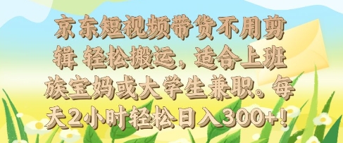 京东短视频带货不用剪辑 轻松搬运，适合上班族宝妈或大学生兼职，每天2小时轻松日入3张-慕云辰风博客