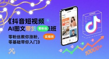 抖音短视频AI图文带货实操班，零粉丝教你涨粉，零基础带你入门-辰风资源站