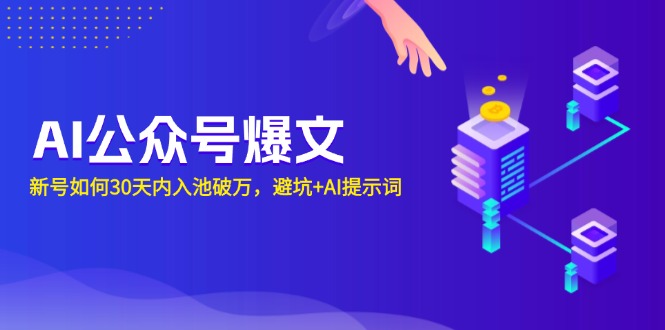 （13739期）AI公众号爆文：新号如何30天内入池破万，避坑+AI提示词-慕云辰风博客