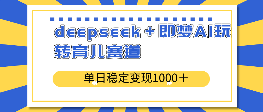 （14553期）deepseek＋即梦AI玩转育儿赛道，单日稳定变现1000＋育儿赛道-慕云辰风博客