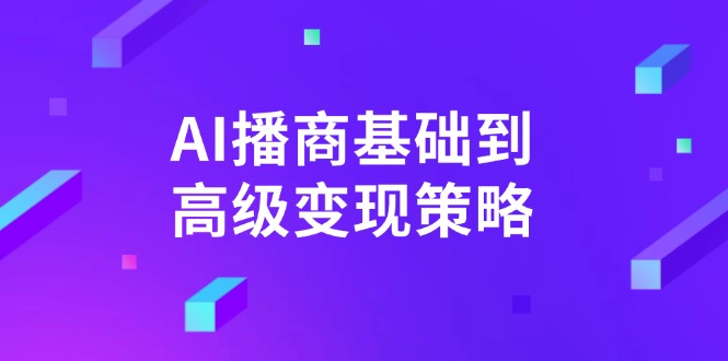 （14512期）AI-播商基础到高级变现策略。通过详细拆解和讲解，实现商业变现。-慕云辰风博客