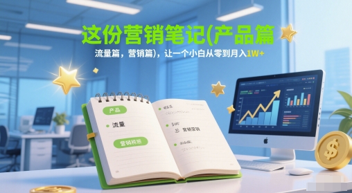 这份营销笔记(产品篇，流量篇，营销篇)，让一个小白从零到月入1W+-辰风资源站