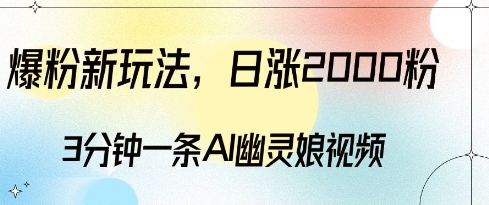 爆粉新玩法，3分钟一条AI幽灵娘视频，日涨2000粉丝，多种变现方式-慕云辰风博客