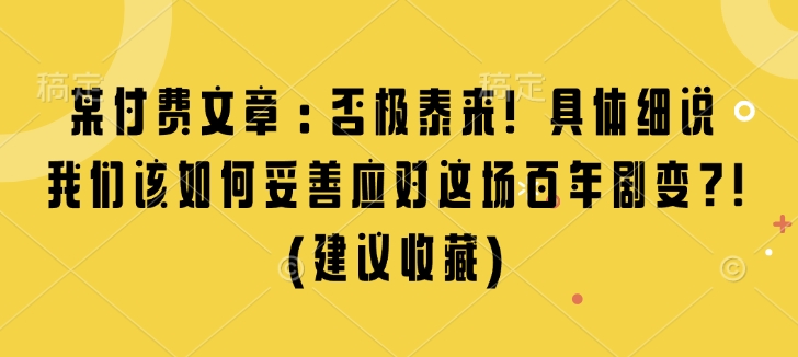 某付费文章：否极泰来! 具体细说 我们该如何妥善应对这场百年剧变!(建议收藏)-辰风资源站