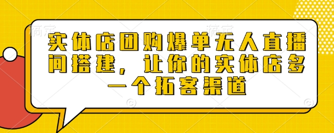 实体店团购爆单无人直播间搭建，让你的实体店多一个拓客渠道-慕云辰风博客