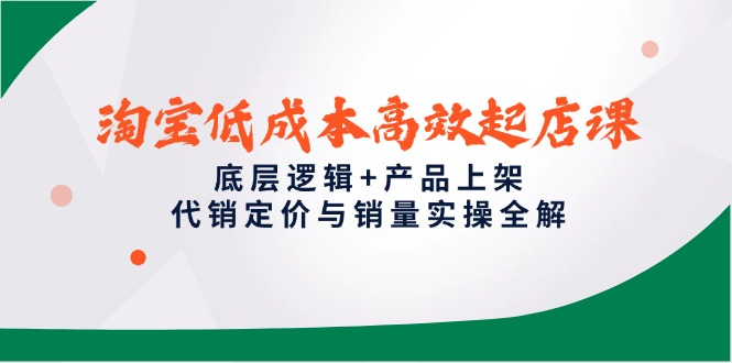 （14842期）淘宝低成本高效起店课，底层逻辑+产品上架，代销定价与销量实操全解-辰风资源站