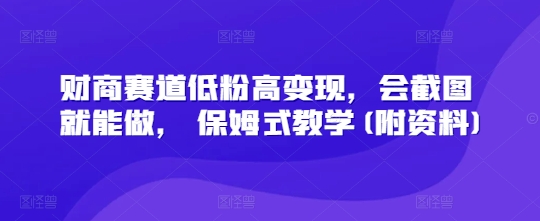 财商赛道低粉高变现，会截图就能做， 保姆式教学(附资料)-慕云辰风博客