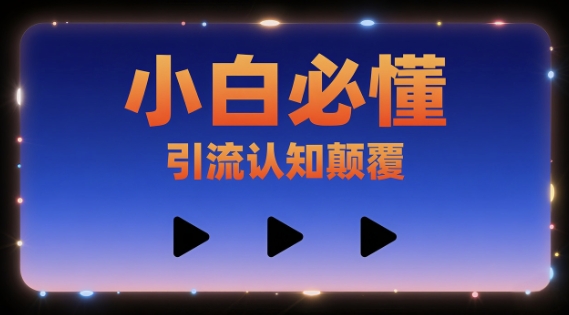 小白必懂，引流认知颠覆，三个视频讲透-辰风资源站