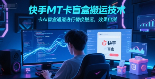 快手MT卡盲盒搬运技术，卡AI盲盒通道进行替换搬运，效果自测-辰风资源站