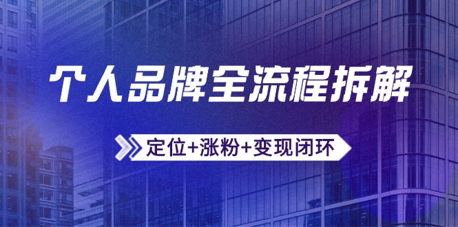（14799期）个人品牌全流程拆解：定位+涨粉+变现闭环，微信生态运营与资源整合-辰风资源站