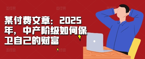 某付费文章：2025年，中产阶级如何保卫自己的财富-慕云辰风博客