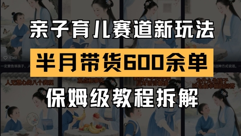 AI亲子育儿赛道新玩法，新号半个月带货600多单，保姆级教程拆解-辰风资源站