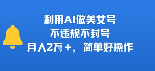利用AI做美女号，不违规不封号，月入2W+，简单好操作-辰风资源站