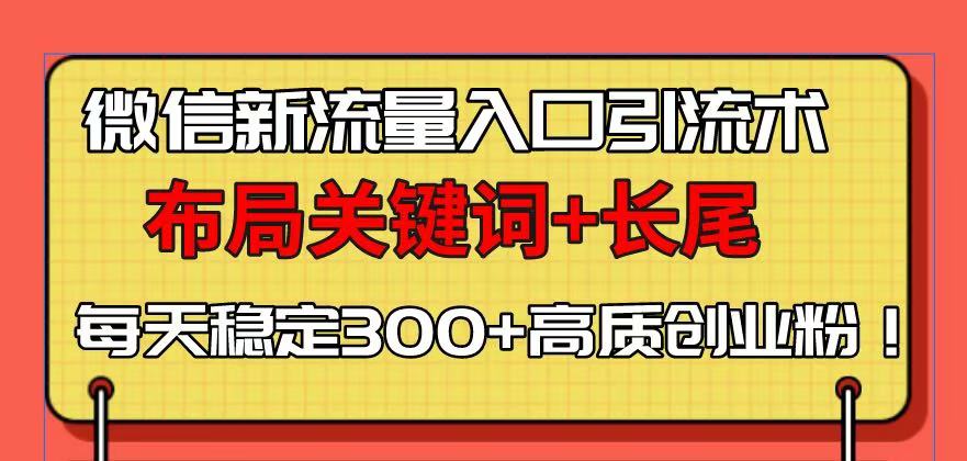 （13897期）微信新流量入口引流术，布局关键词+长尾，每天稳定300+高质创业粉！-慕云辰风博客