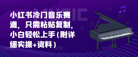 小红书冷门音乐赛道，只需粘贴复制，小白轻松上手(附详细实操+资料)-慕云辰风博客