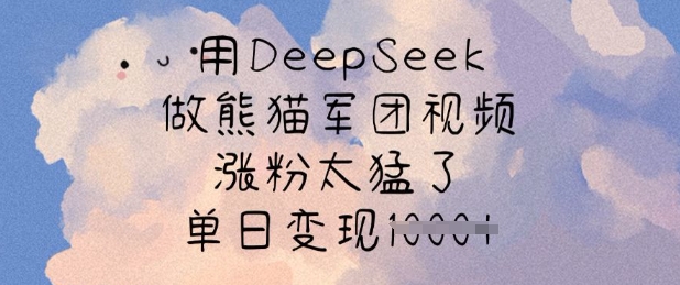 用DeepSeek做熊猫军团视频，涨粉太猛了，单日变现多张-慕云辰风博客