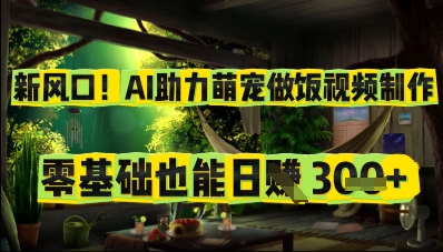 新风口！AI助力萌宠做饭视频制作，零基础也能日入3张-辰风资源站