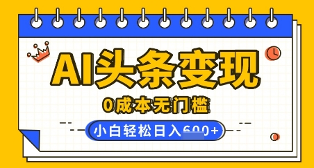 AI头条变现，0成本无门槛，简单复制粘贴，有手就行，小白轻松上手，日收益轻松多张-慕云辰风博客