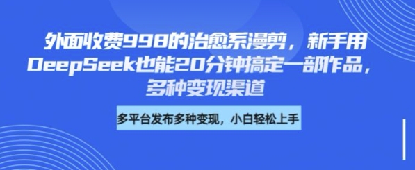 外面收费998的治愈系漫剪，新手用DeepSeek也能20分钟搞定一部作品，多种变现渠道-慕云辰风博客