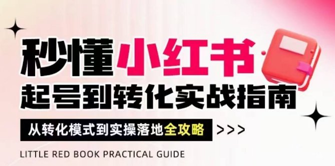 秒懂小红书-起号到转化实战指南，​从转化模式到实操落地全攻略，让你破解流量玄学，做得有结果-辰风资源站