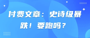 付费文章：史诗级暴跌！要跑吗？-辰风资源站