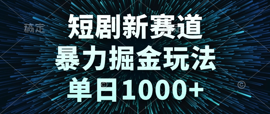 （14993期）短剧新赛道，暴力掘金玩法，单日1000+-辰风资源站