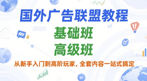 国外广告联盟教程，基础班和高级班，从新手入门到高阶玩家，全套内容一站式搞定-辰风资源站