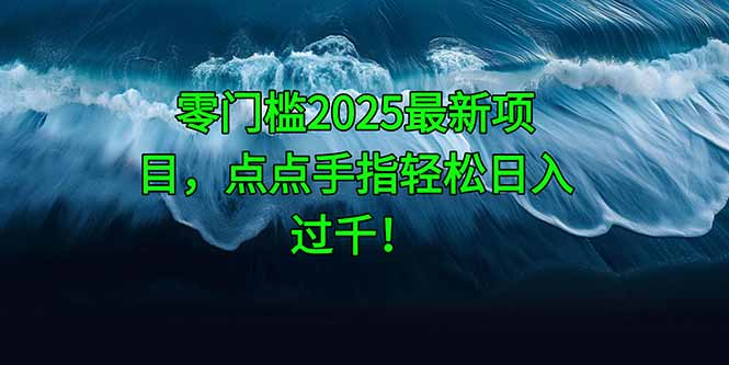 （14744期）零门槛2025最新项目，点点手指轻松日入过千！-辰风资源站