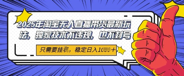 2025年淘宝无人直播带货最新玩法，独家技术不违规，稳定日入几张，小白也能当天开单-辰风资源站